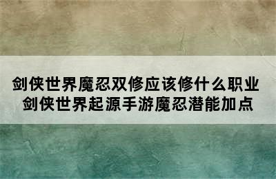 剑侠世界魔忍双修应该修什么职业 剑侠世界起源手游魔忍潜能加点